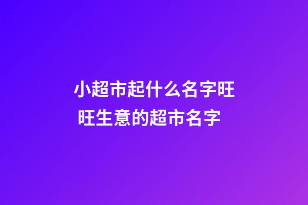 小超市起什么名字旺 旺生意的超市名字